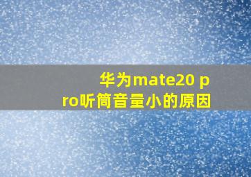 华为mate20 pro听筒音量小的原因